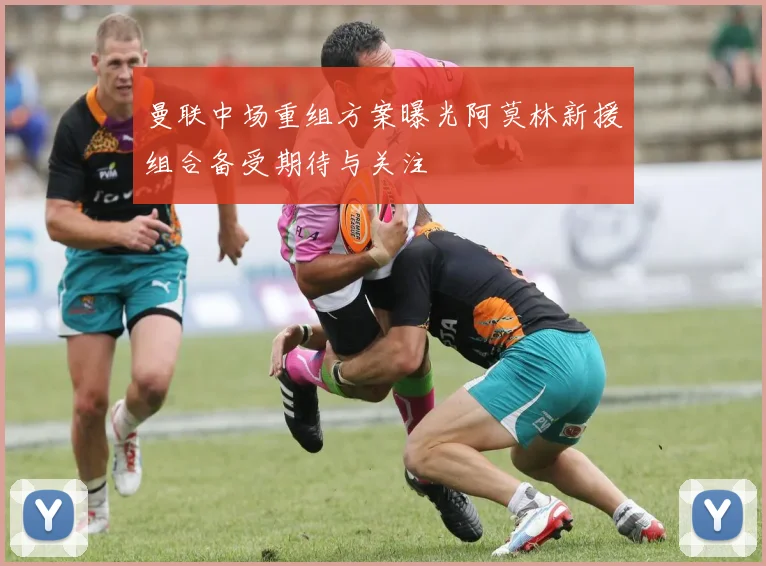 曼联中场重组方案曝光阿莫林新援组合备受期待与关注