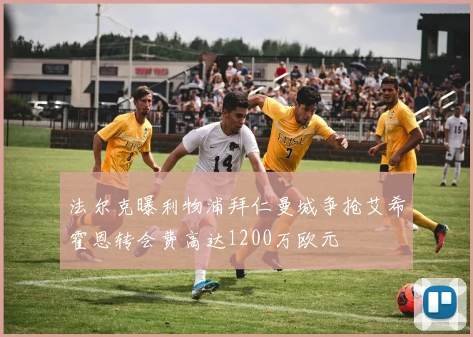 法尔克曝利物浦拜仁曼城争抢艾希霍恩转会费高达1200万欧元