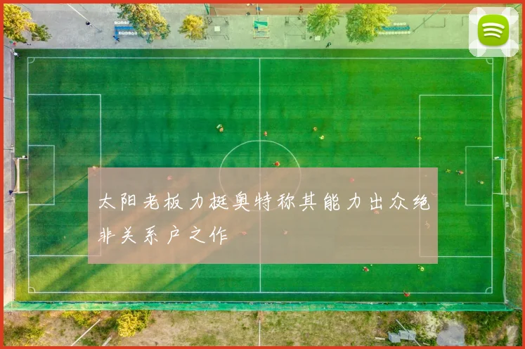 太阳老板力挺奥特称其能力出众绝非关系户之作