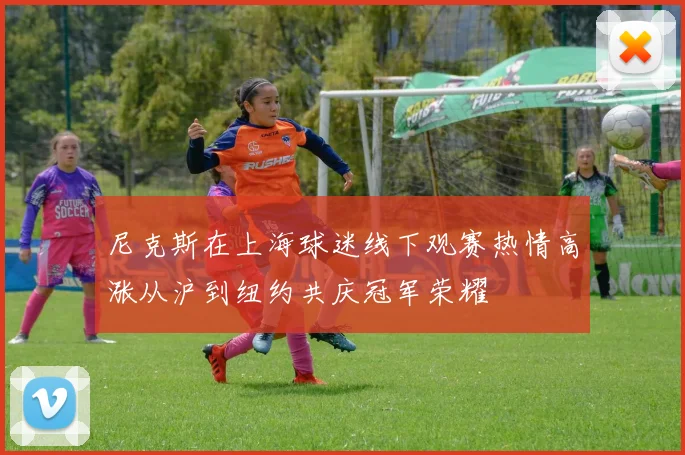 尼克斯在上海球迷线下观赛热情高涨从沪到纽约共庆冠军荣耀