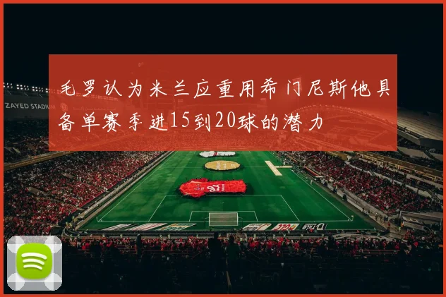 毛罗认为米兰应重用希门尼斯他具备单赛季进15到20球的潜力