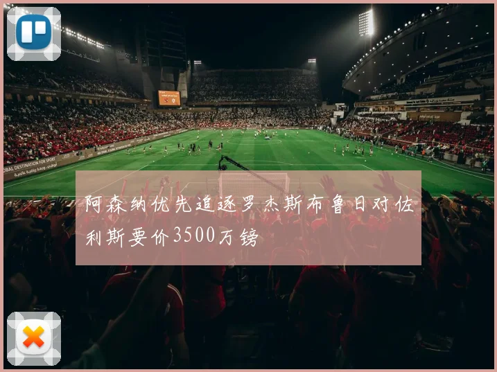 阿森纳优先追逐罗杰斯布鲁日对佐利斯要价3500万镑