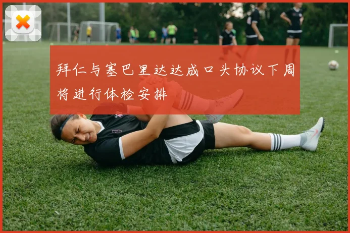 拜仁与塞巴里达达成口头协议下周将进行体检安排