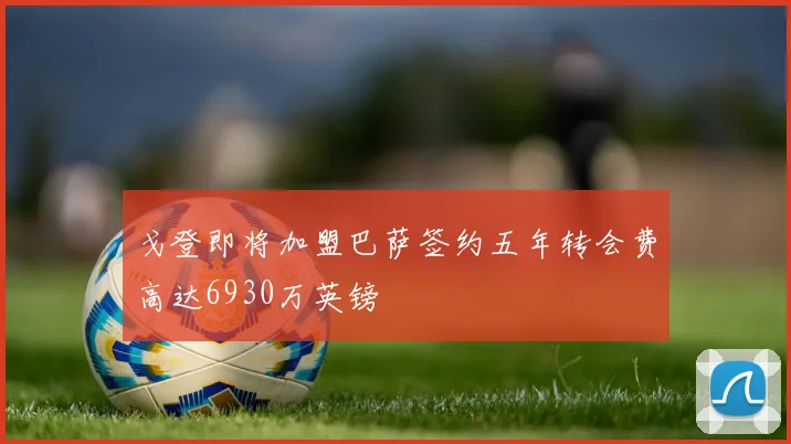 戈登即将加盟巴萨签约五年转会费高达6930万英镑