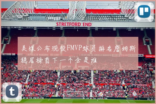 美媒公布现役FMVP球员排名詹姆斯稳居榜首下一个会是谁