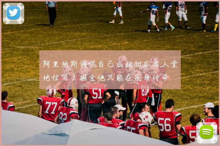 阿里纳斯调侃自己成就甜瓜名人堂地位若去掘金他只能在底角待命